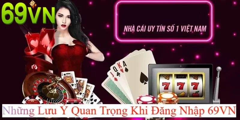 Quá trình đăng nhập 69vn cần chú ý nhiều điều quan trọng